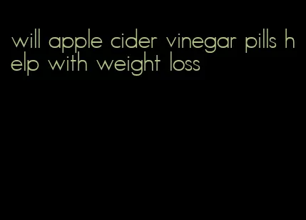 will apple cider vinegar pills help with weight loss