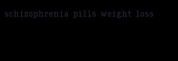 schizophrenia pills weight loss