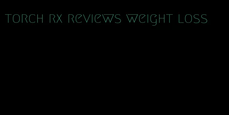 torch rx reviews weight loss