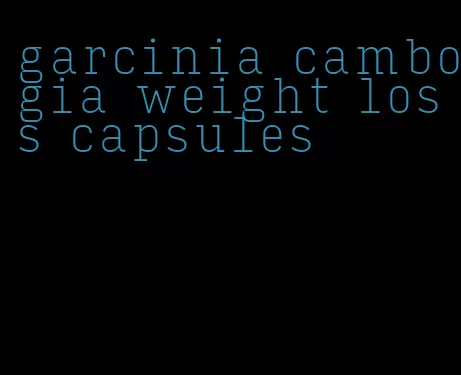 garcinia cambogia weight loss capsules