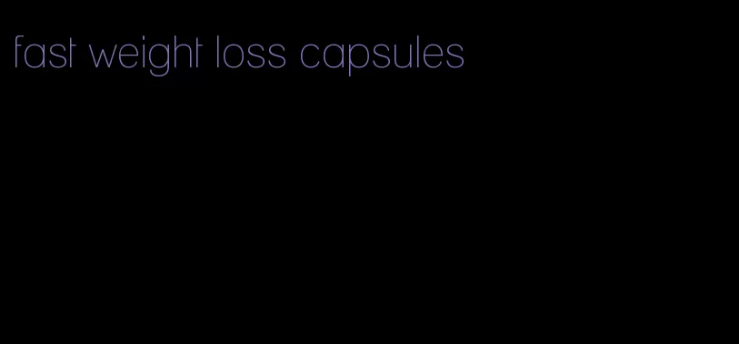 fast weight loss capsules