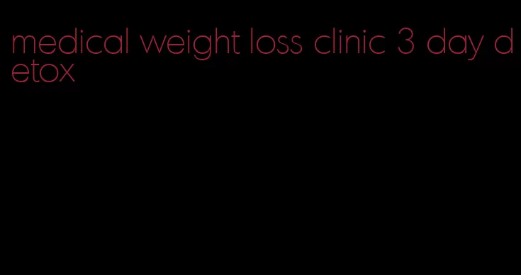 medical weight loss clinic 3 day detox