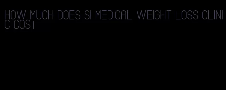 how much does si medical weight loss clinic cost