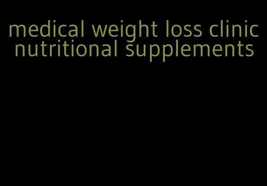 medical weight loss clinic nutritional supplements