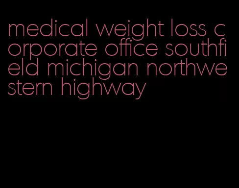 medical weight loss corporate office southfield michigan northwestern highway