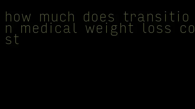 how much does transition medical weight loss cost