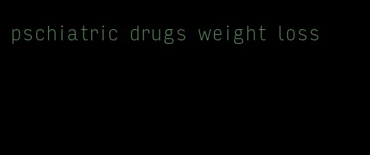 pschiatric drugs weight loss