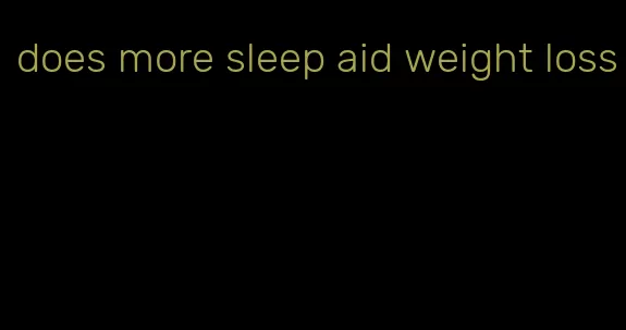 does more sleep aid weight loss