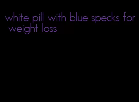 white pill with blue specks for weight loss