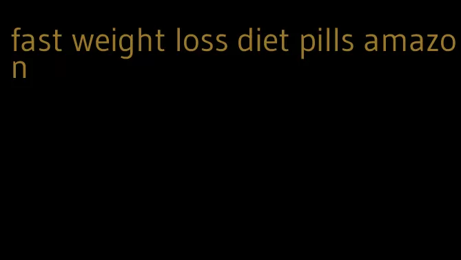 fast weight loss diet pills amazon