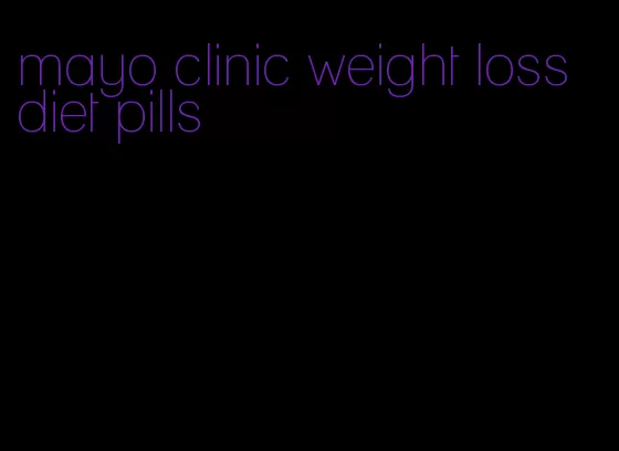 mayo clinic weight loss diet pills