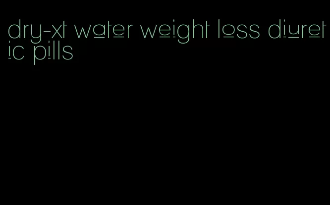 dry-xt water weight loss diuretic pills