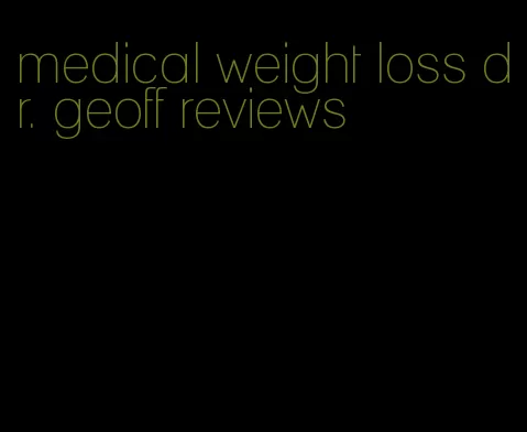 medical weight loss dr. geoff reviews