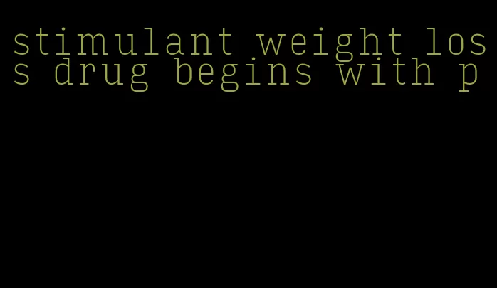 stimulant weight loss drug begins with p