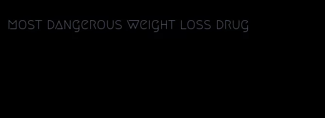 most dangerous weight loss drug