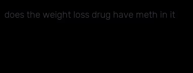 does the weight loss drug have meth in it