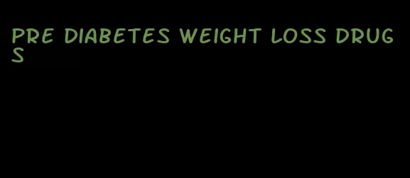 pre diabetes weight loss drugs