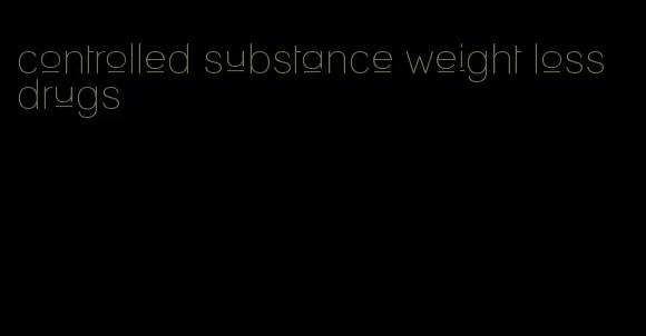 controlled substance weight loss drugs