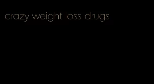 crazy weight loss drugs