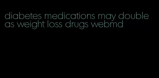 diabetes medications may double as weight loss drugs webmd