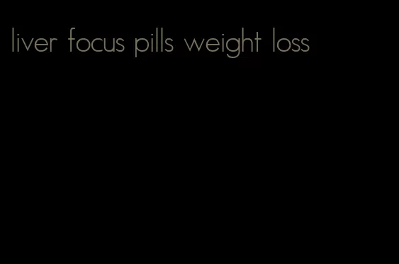 liver focus pills weight loss