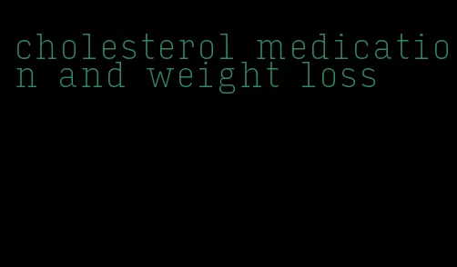 cholesterol medication and weight loss