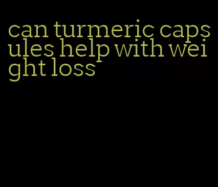 can turmeric capsules help with weight loss