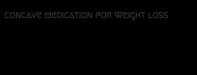 concave medication for weight loss