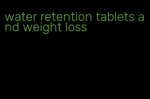 water retention tablets and weight loss