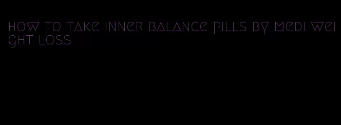 how to take inner balance pills by medi weight loss