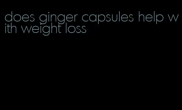 does ginger capsules help with weight loss