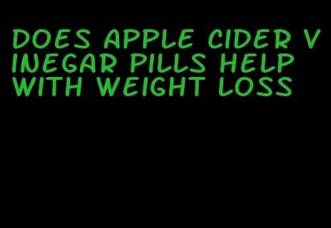 does apple cider vinegar pills help with weight loss