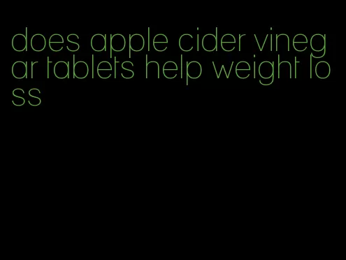 does apple cider vinegar tablets help weight loss