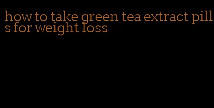 how to take green tea extract pills for weight loss