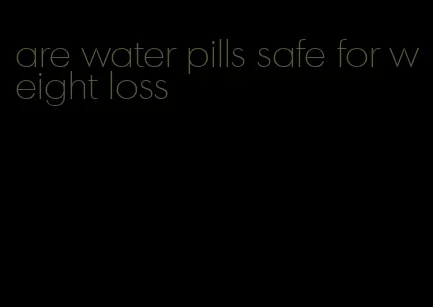 are water pills safe for weight loss