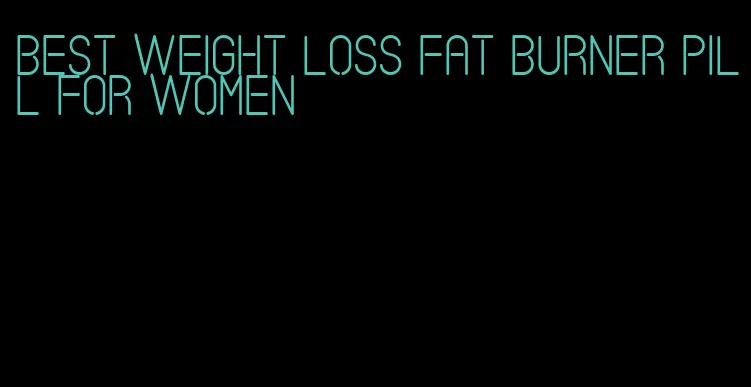 best weight loss fat burner pill for women