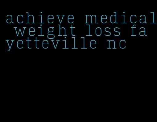 achieve medical weight loss fayetteville nc