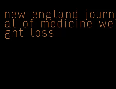 new england journal of medicine weight loss