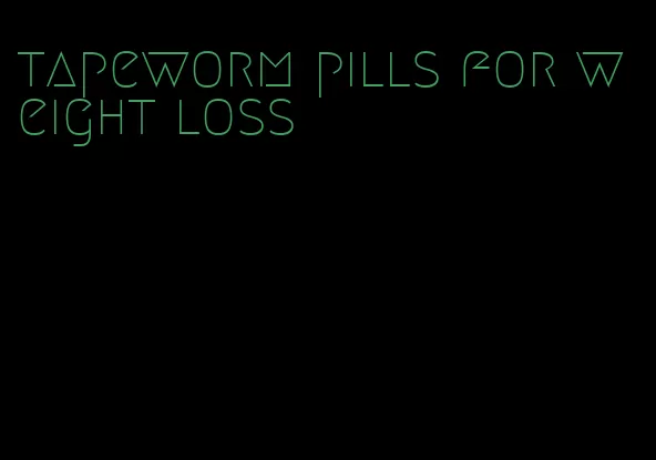 tapeworm pills for weight loss