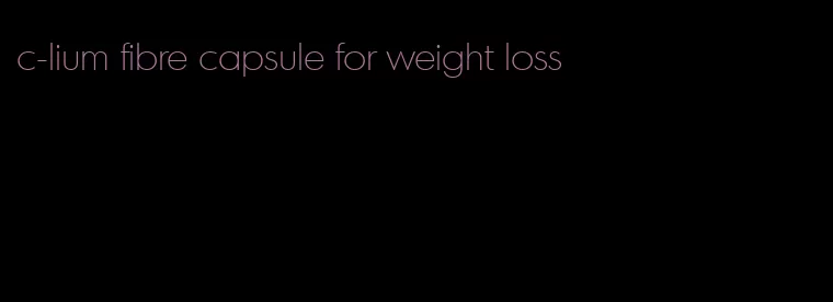 c-lium fibre capsule for weight loss