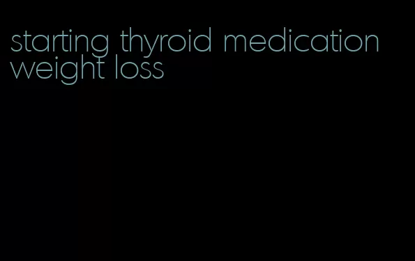 starting thyroid medication weight loss