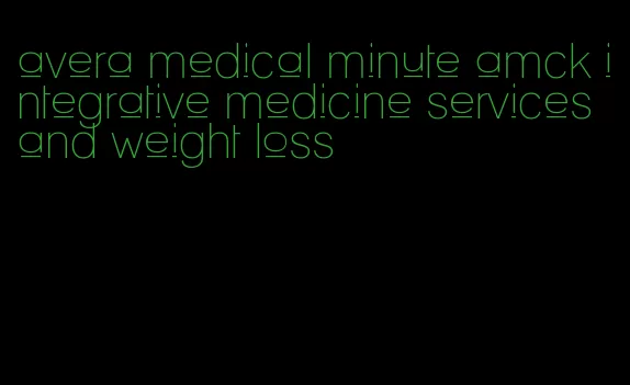 avera medical minute amck integrative medicine services and weight loss