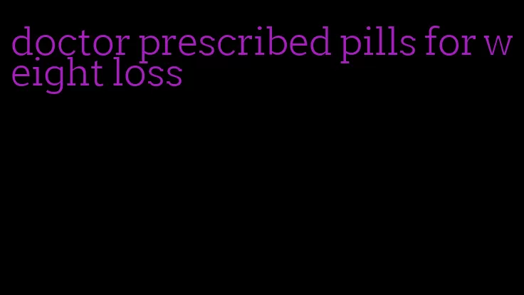 doctor prescribed pills for weight loss