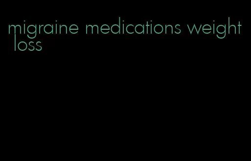 migraine medications weight loss