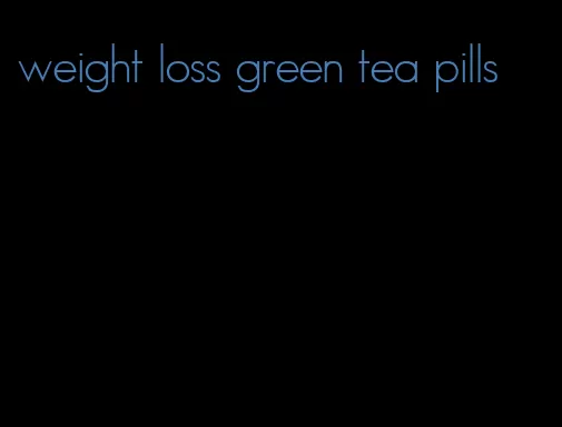 weight loss green tea pills