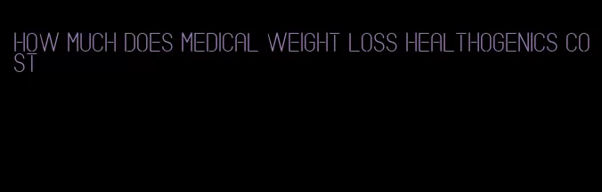 how much does medical weight loss healthogenics cost