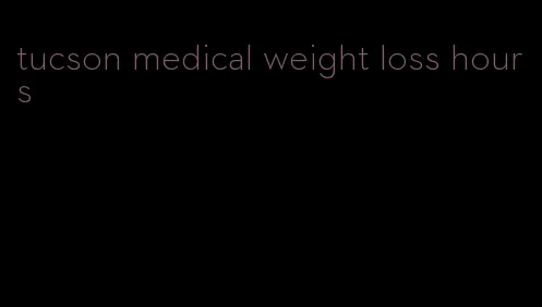 tucson medical weight loss hours