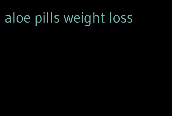 aloe pills weight loss