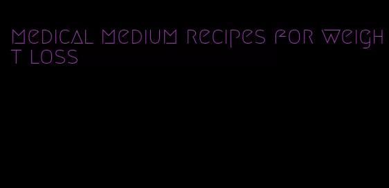 medical medium recipes for weight loss