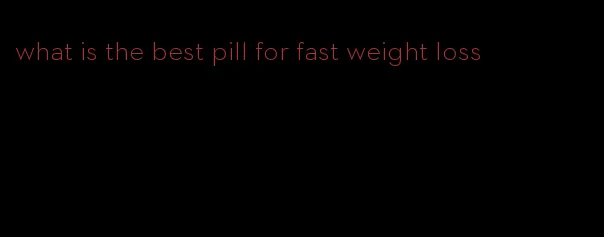 what is the best pill for fast weight loss